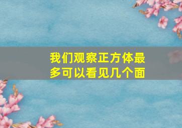 我们观察正方体最多可以看见几个面