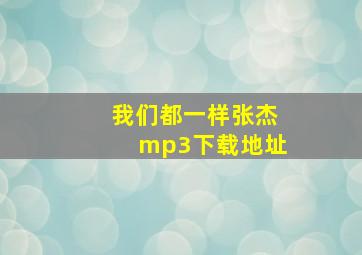 我们都一样张杰mp3下载地址