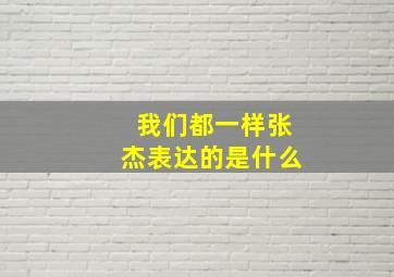 我们都一样张杰表达的是什么