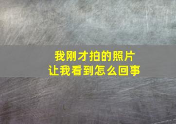 我刚才拍的照片让我看到怎么回事