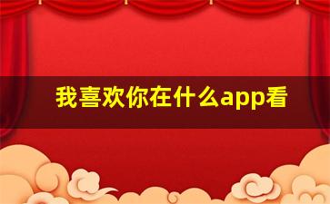 我喜欢你在什么app看