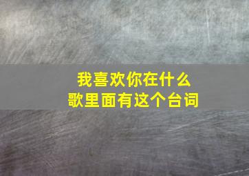 我喜欢你在什么歌里面有这个台词