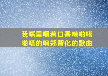 我嘴里嚼着口香糖啪嗒啪嗒的响郑智化的歌曲