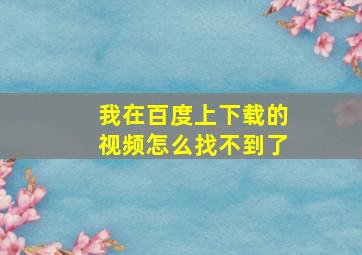 我在百度上下载的视频怎么找不到了