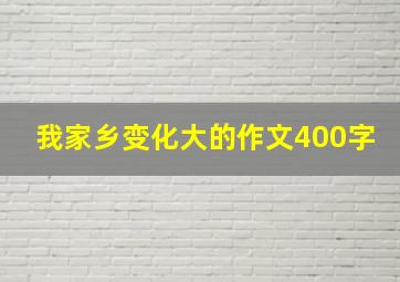 我家乡变化大的作文400字