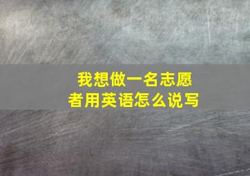 我想做一名志愿者用英语怎么说写