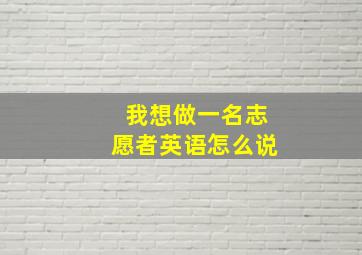 我想做一名志愿者英语怎么说