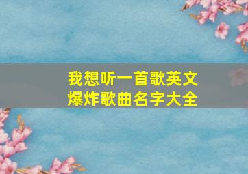 我想听一首歌英文爆炸歌曲名字大全