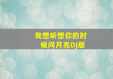 我想听想你的时候问月亮DJ版