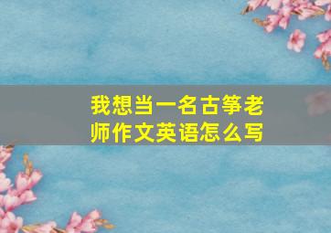 我想当一名古筝老师作文英语怎么写