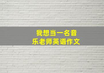 我想当一名音乐老师英语作文