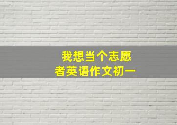 我想当个志愿者英语作文初一