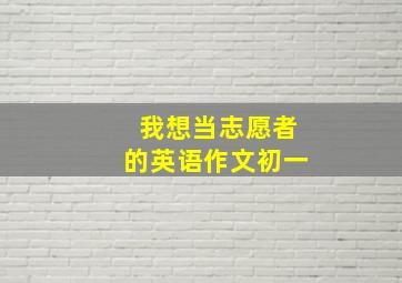 我想当志愿者的英语作文初一