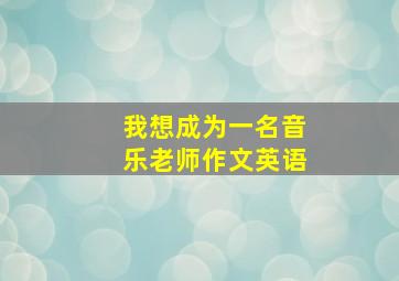 我想成为一名音乐老师作文英语