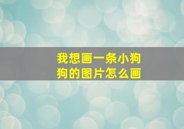 我想画一条小狗狗的图片怎么画