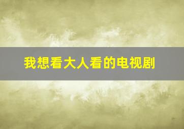 我想看大人看的电视剧