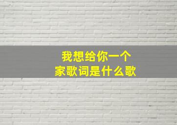 我想给你一个家歌词是什么歌