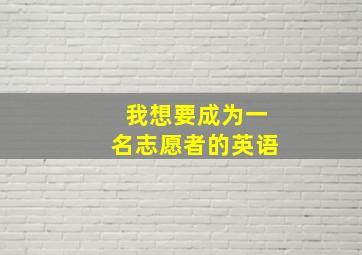 我想要成为一名志愿者的英语