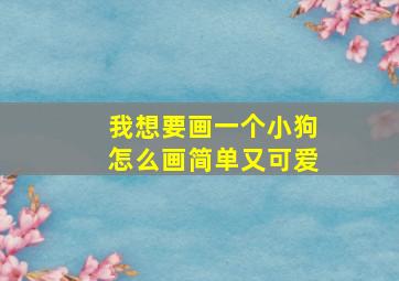 我想要画一个小狗怎么画简单又可爱