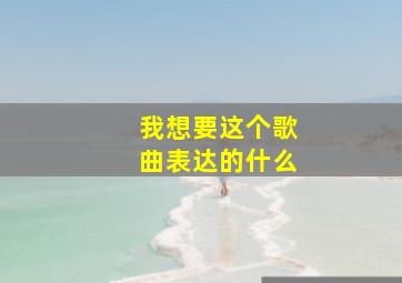 我想要这个歌曲表达的什么