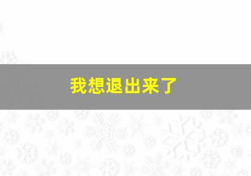 我想退出来了