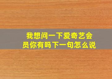 我想问一下爱奇艺会员你有吗下一句怎么说