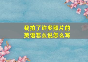 我拍了许多照片的英语怎么说怎么写