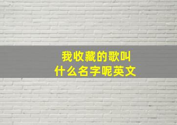 我收藏的歌叫什么名字呢英文