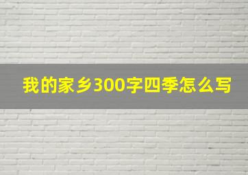 我的家乡300字四季怎么写