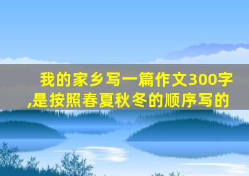 我的家乡写一篇作文300字,是按照春夏秋冬的顺序写的