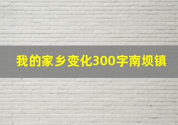 我的家乡变化300字南坝镇