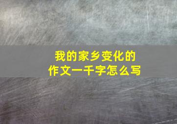 我的家乡变化的作文一千字怎么写