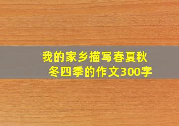 我的家乡描写春夏秋冬四季的作文300字