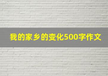 我的家乡的变化500字作文