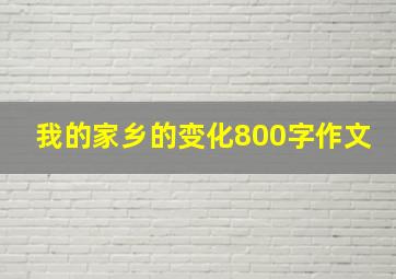 我的家乡的变化800字作文