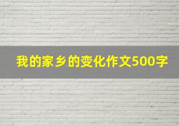 我的家乡的变化作文500字