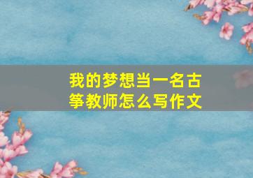 我的梦想当一名古筝教师怎么写作文