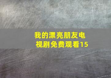 我的漂亮朋友电视剧免费观看15