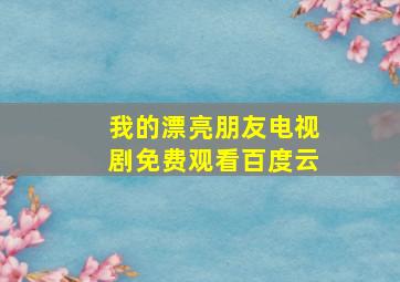 我的漂亮朋友电视剧免费观看百度云