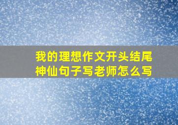 我的理想作文开头结尾神仙句子写老师怎么写