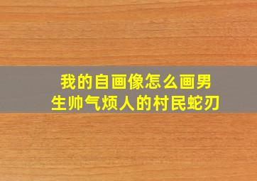 我的自画像怎么画男生帅气烦人的村民蛇刃