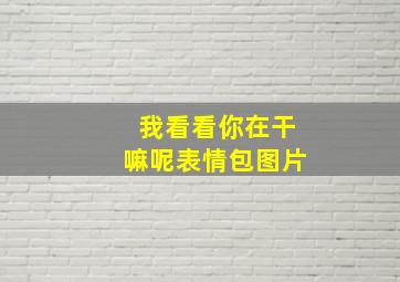 我看看你在干嘛呢表情包图片