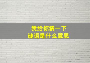 我给你猜一下谜语是什么意思