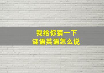 我给你猜一下谜语英语怎么说