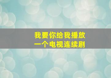 我要你给我播放一个电视连续剧