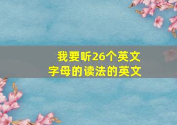 我要听26个英文字母的读法的英文