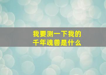 我要测一下我的千年魂兽是什么