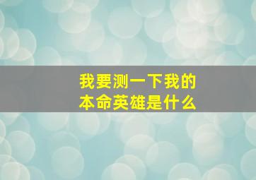 我要测一下我的本命英雄是什么