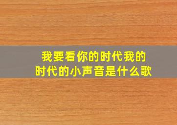 我要看你的时代我的时代的小声音是什么歌