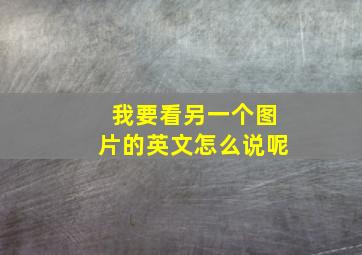 我要看另一个图片的英文怎么说呢